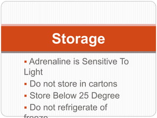  Adrenaline is Sensitive To
Light
 Do not store in cartons
 Store Below 25 Degree
 Do not refrigerate of
Storage
 