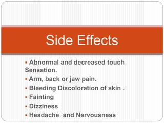  Abnormal and decreased touch
Sensation.
 Arm, back or jaw pain.
 Bleeding Discoloration of skin .
 Fainting
 Dizziness
 Headache and Nervousness
Side Effects
 