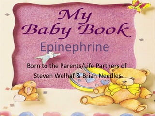 Epinephrine   Born to the Parents/Life Partners of  Steven Welhaf & Brian Needles 