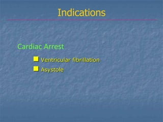 Indications


Cardiac Arrest
     Ventricular fibrillation
     Asystole
 