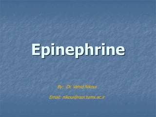 Epinephrine

      By: Dr. Vahid Nikoui

  Email: nikoui@razi.tums.ac.ir
 