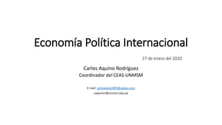 Economía Política Internacional
27 de enero del 2020
Carlos Aquino Rodríguez
Coordinador del CEAS-UNMSM
E-mail: carloskobe2005@yahoo.com
caquinor@unmsm.edu.pe
 