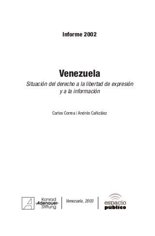 Informe 2002
Venezuela
Situación del derecho a la libertad de expresión
y a la información
Carlos Correa | Andrés Cañizález
Venezuela, 2003
 