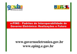 e-PING - Padrões de Interoperabilidade de
Governo Eletrônico: Realizações e Futuro




   www.governoeletronico.gov.br
      www.eping.e.gov.br
 
