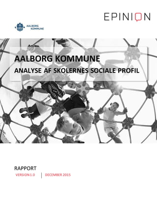 AALBORG KOMMUNE
ANALYSE AF SKOLERNES SOCIALE PROFIL
RAPPORT
VERSION1.0 DECEMBER 2015
 