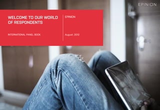 EPINION
August, 2012
WELCOME TO OUR WORLD
OF RESPONDENTS
INTERNATIONAL PANEL BOOK
 