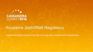 Anupama Joshi/Matt Negulescu
Cassandra/Spark solutions for Genomic big data Analysis and Visualization
 