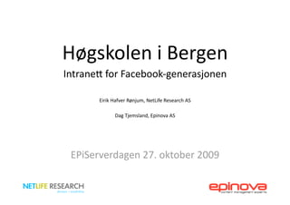 Høgskolen i Bergen 
Intrane1 for Facebook‐generasjonen 

       Eirik Hafver Rønjum, NetLife Research AS 

             Dag Tjemsland, Epinova AS    

 EPiServerdagen 27. oktober 2009 
 