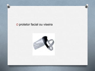 O protetor facial ou viseira 
 