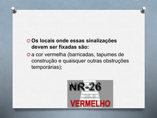 O Os locais onde essas sinalizações 
devem ser fixadas são: 
O a cor vermelha (barricadas, tapumes de 
construção e quaisquer outras obstruções 
temporárias); 
 
