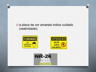 O a placa de cor amarela indica cuidado 
(reatividade); 
 