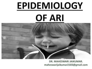 EPIDEMIOLOGY
OF ARI
DR. MAHESWARI JAIKUMAR.
maheswarijaikumar2103@gmail.com
 