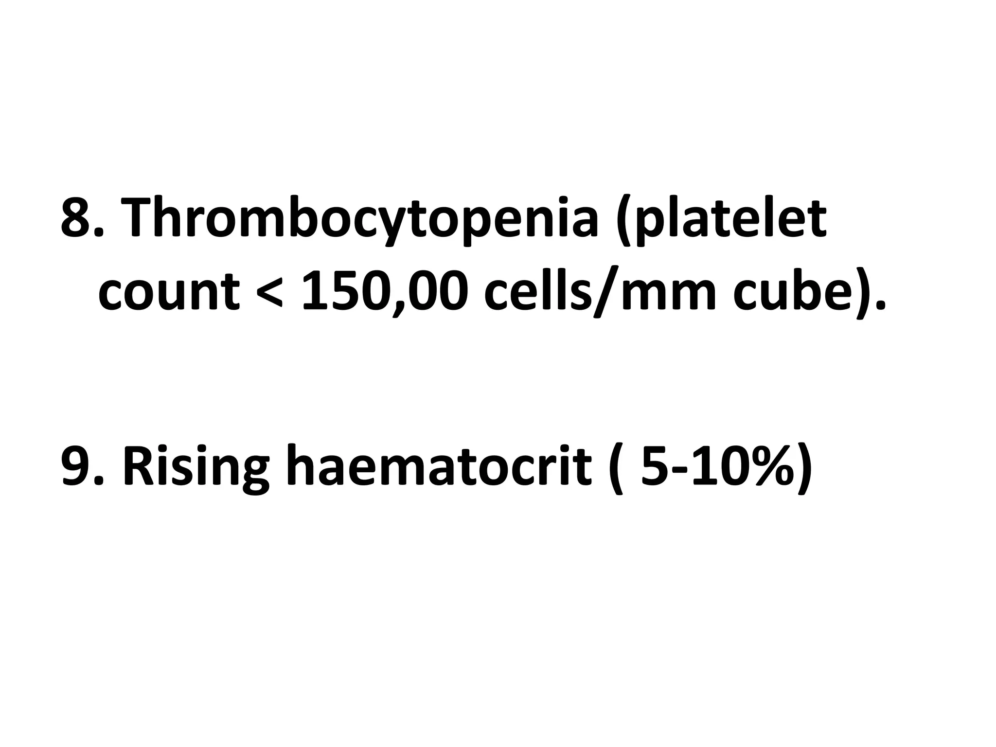 8. Thrombocytopenia (platelet
count < 150,00 cells/mm cube).
9. Rising haematocrit ( 5-10%)
 