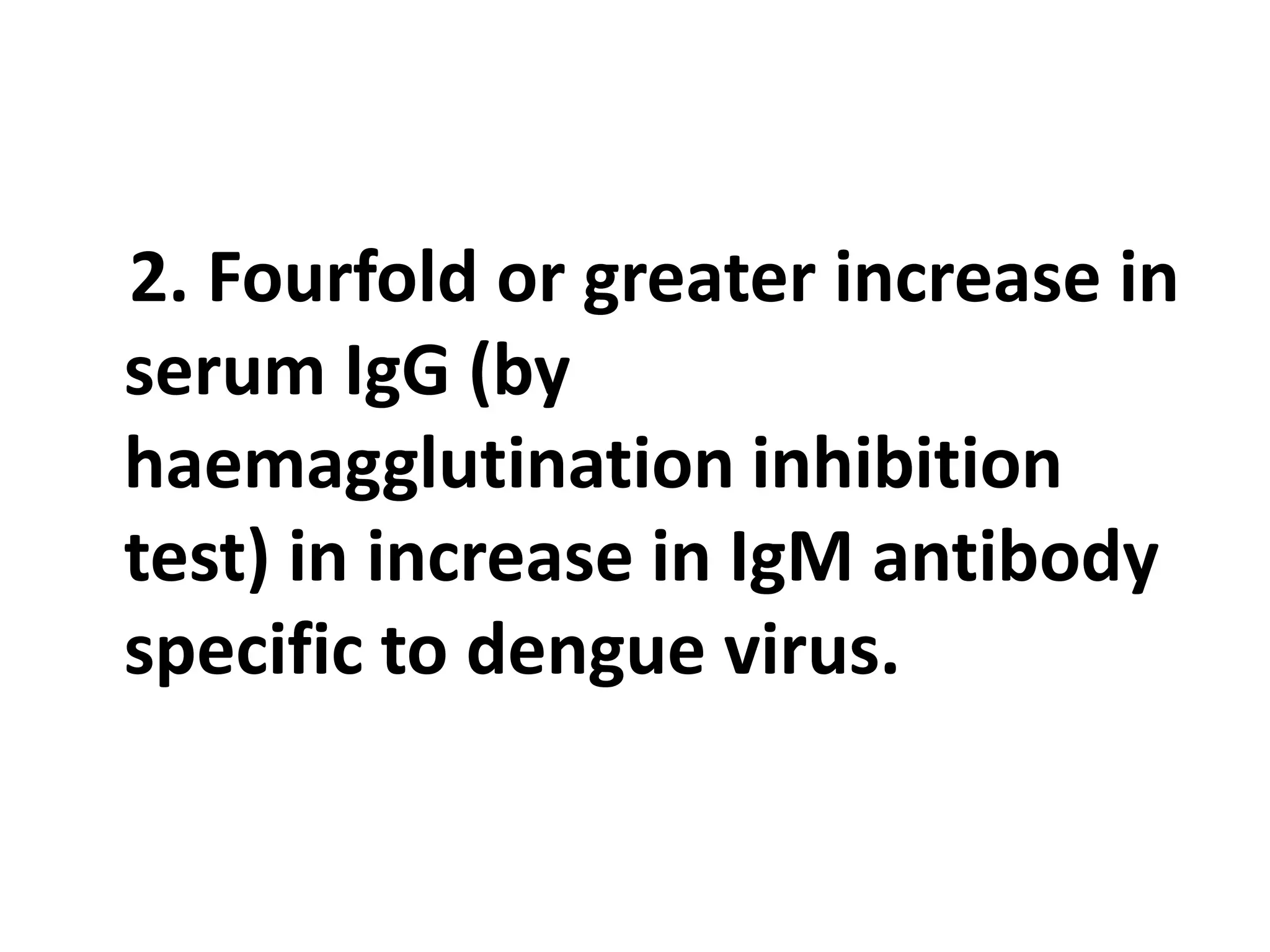 2. Fourfold or greater increase in
serum IgG (by
haemagglutination inhibition
test) in increase in IgM antibody
specific to dengue virus.
 