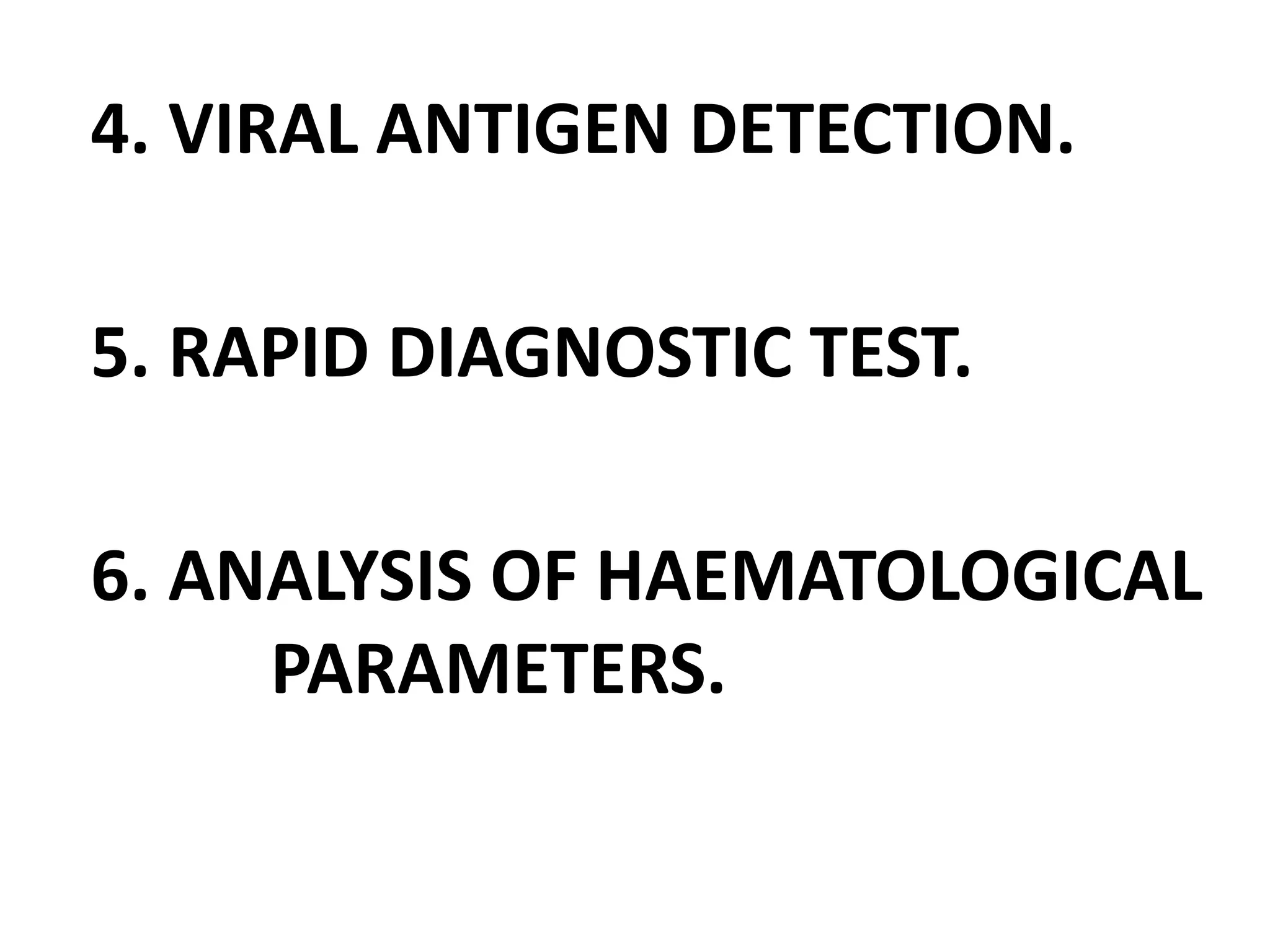 4. VIRAL ANTIGEN DETECTION.
5. RAPID DIAGNOSTIC TEST.
6. ANALYSIS OF HAEMATOLOGICAL
PARAMETERS.
 