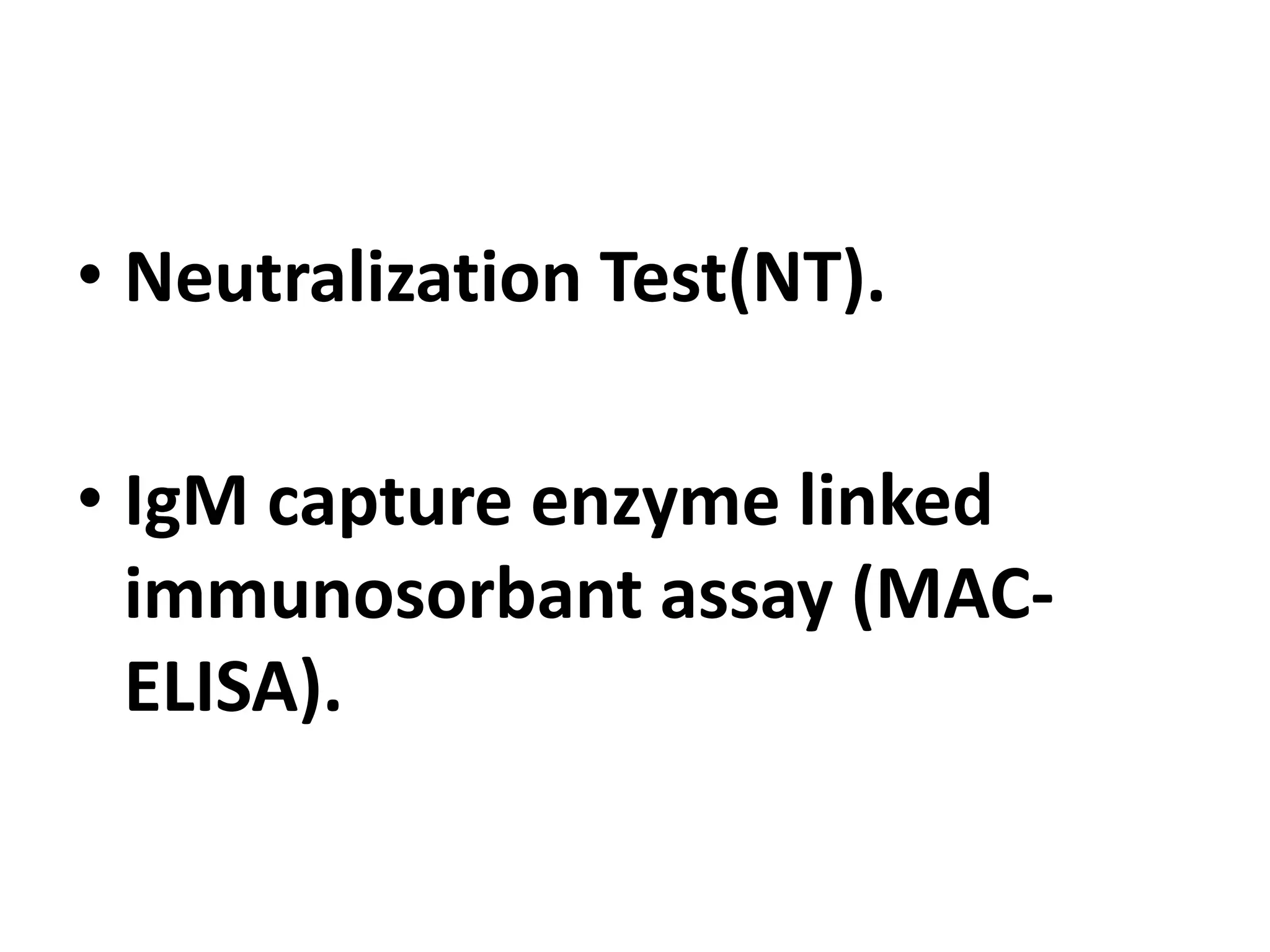 • Neutralization Test(NT).
• IgM capture enzyme linked
immunosorbant assay (MAC-
ELISA).
 