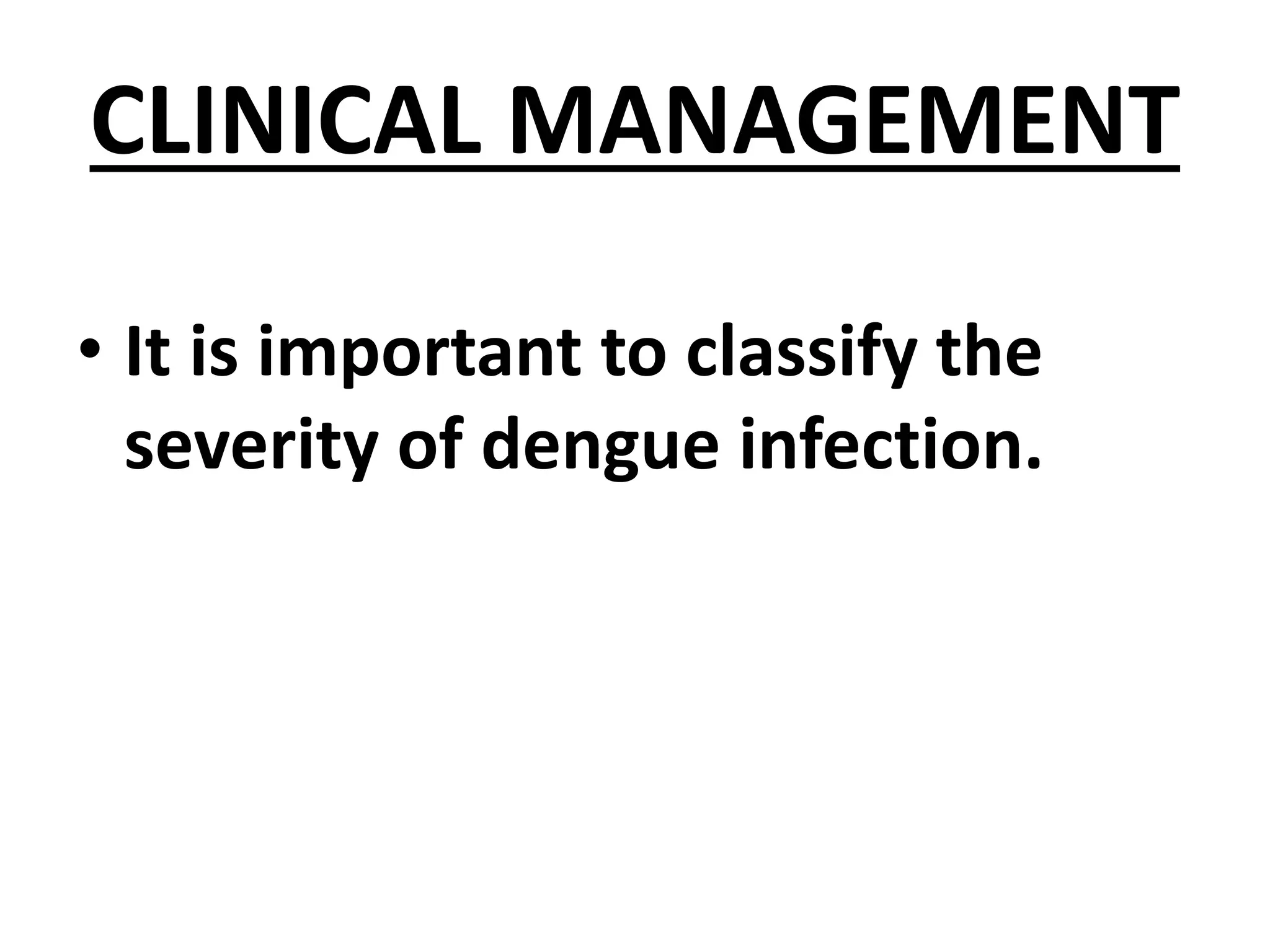CLINICAL MANAGEMENT
• It is important to classify the
severity of dengue infection.
 