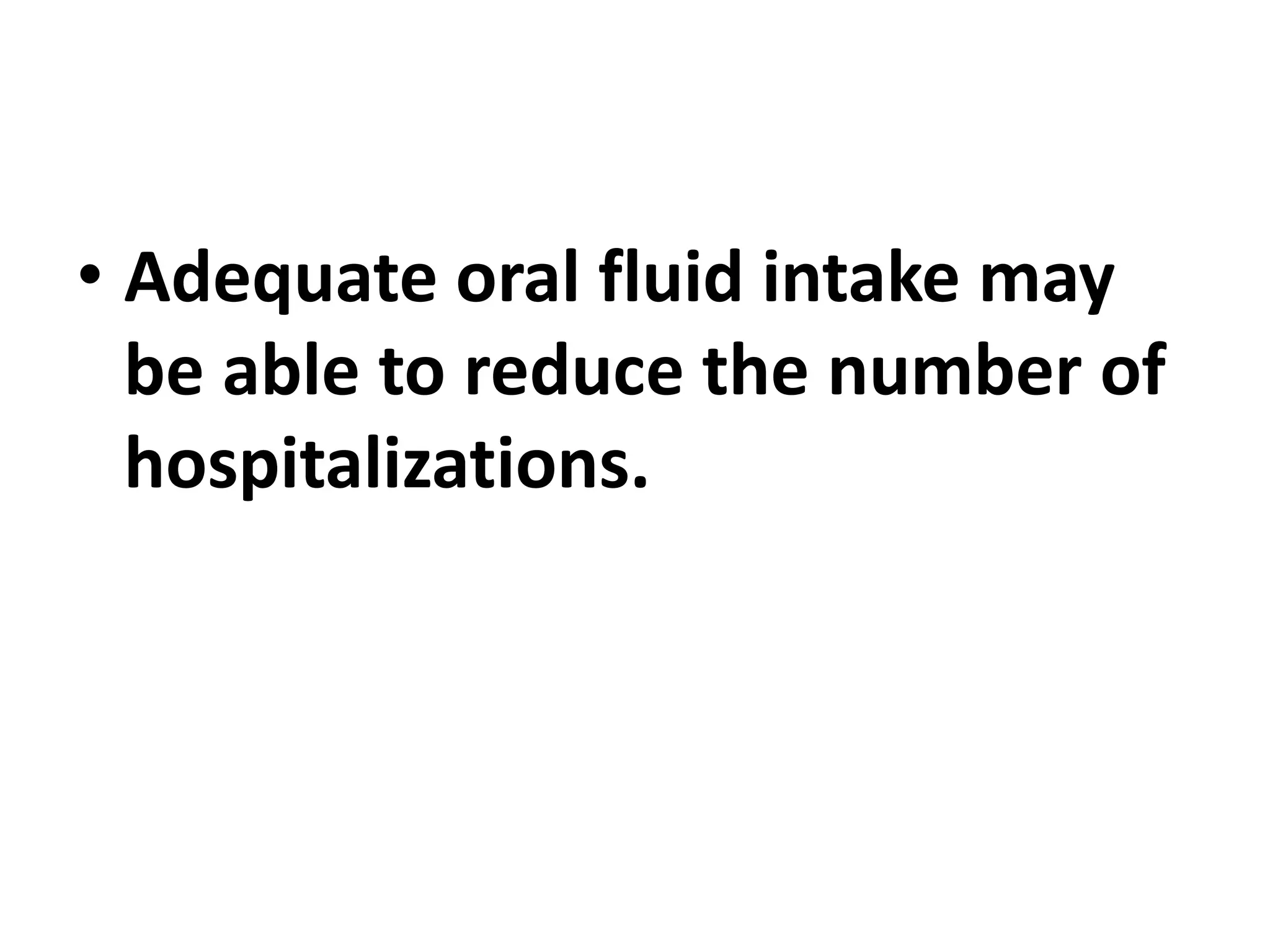 • Adequate oral fluid intake may
be able to reduce the number of
hospitalizations.
 