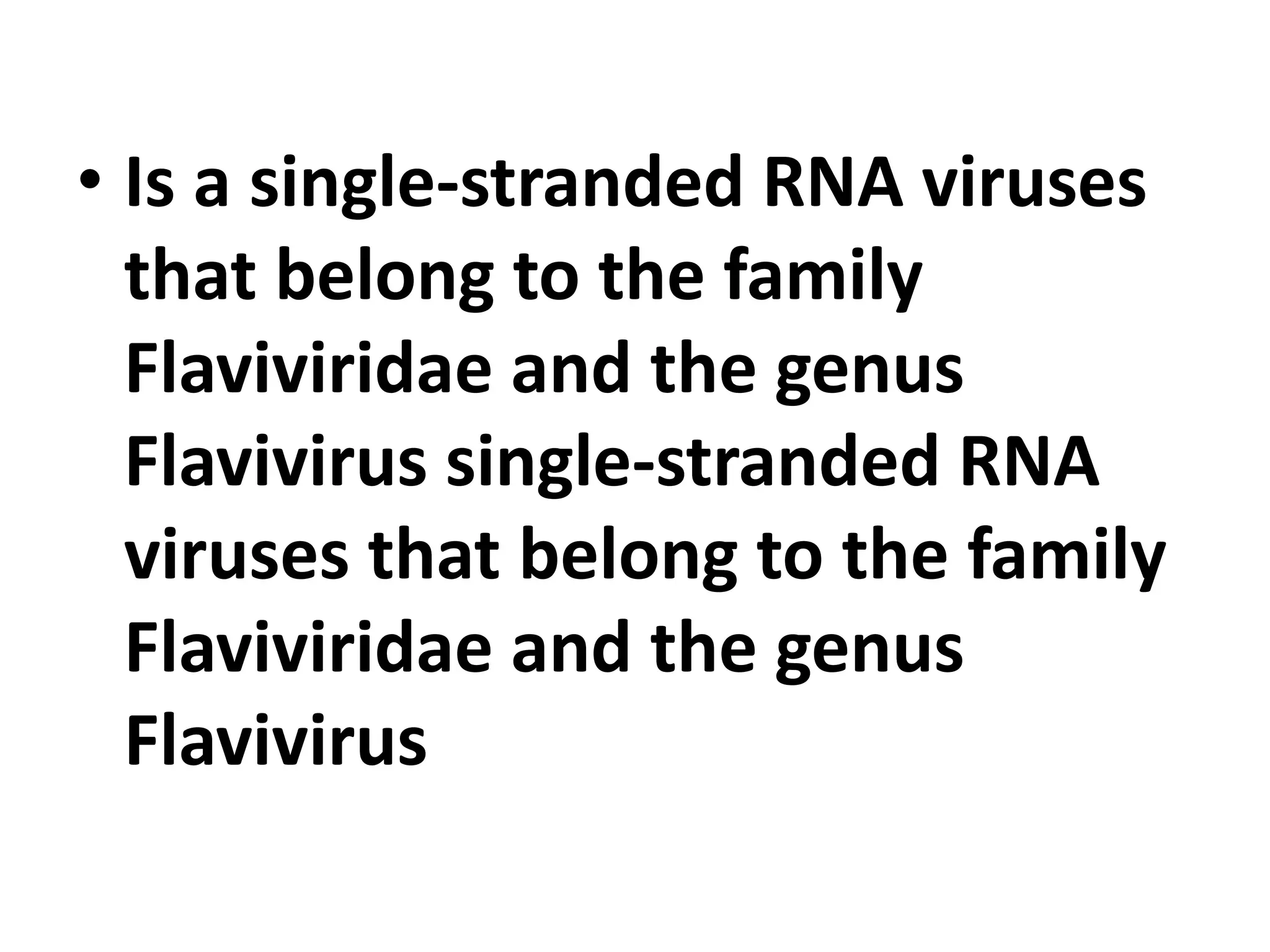 • Is a single-stranded RNA viruses
that belong to the family
Flaviviridae and the genus
Flavivirus single-stranded RNA
viruses that belong to the family
Flaviviridae and the genus
Flavivirus
 