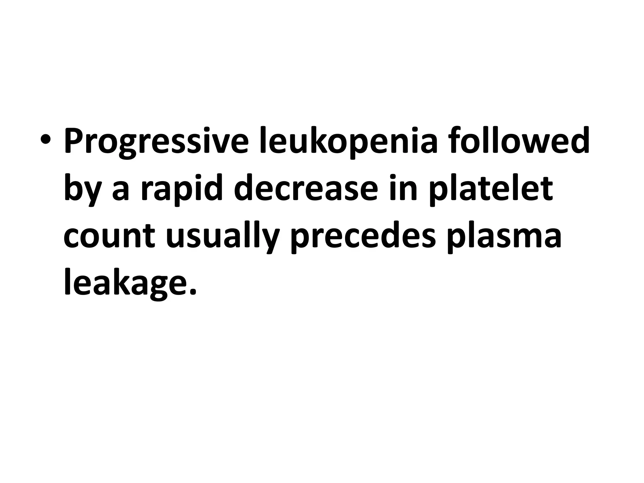 • Progressive leukopenia followed
by a rapid decrease in platelet
count usually precedes plasma
leakage.
 