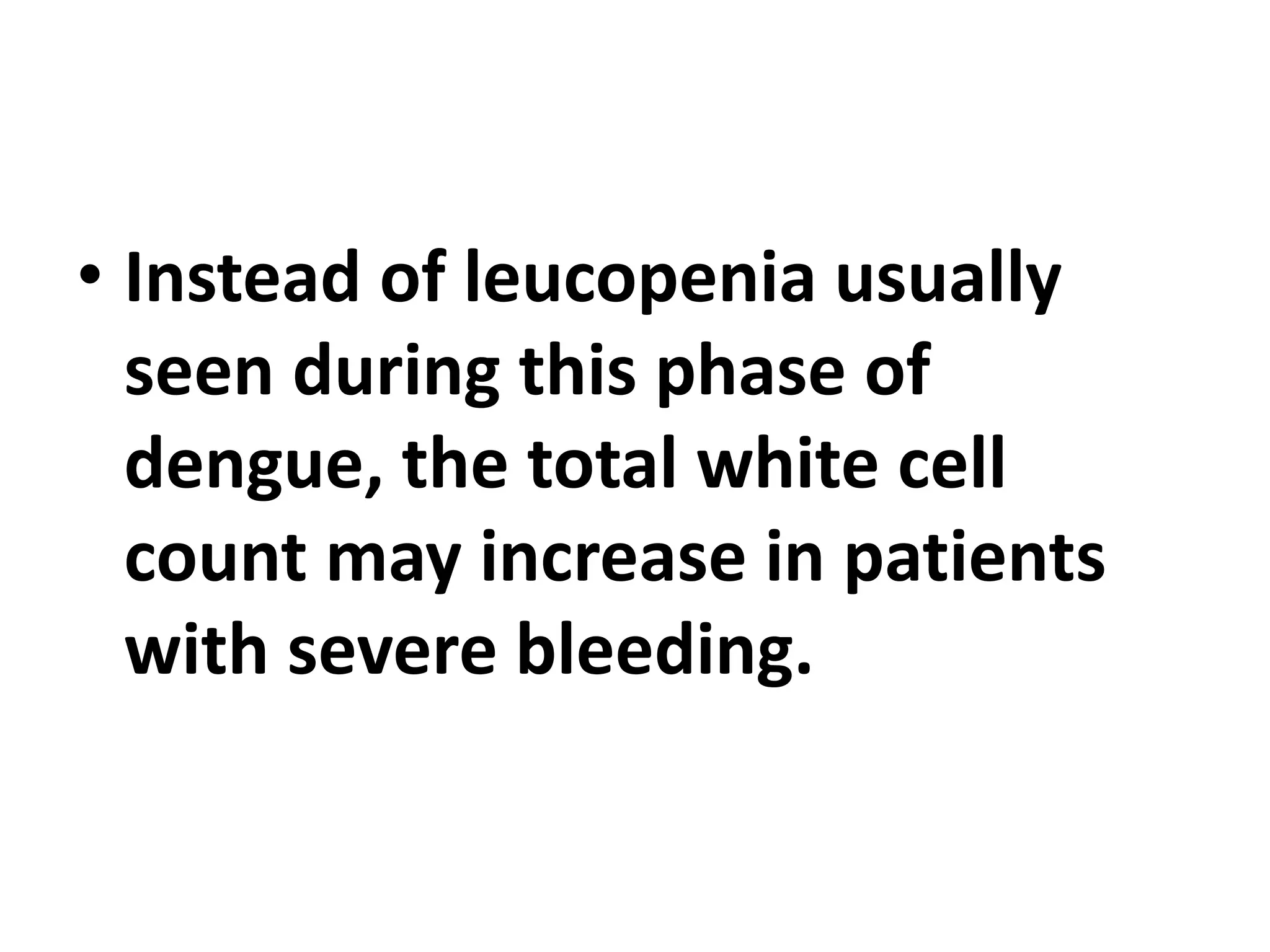 • Instead of leucopenia usually
seen during this phase of
dengue, the total white cell
count may increase in patients
with severe bleeding.
 