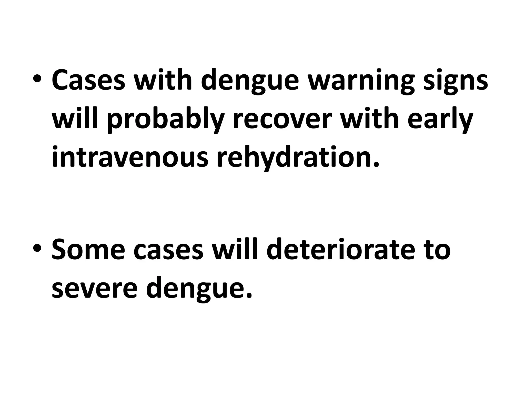 • Cases with dengue warning signs
will probably recover with early
intravenous rehydration.
• Some cases will deteriorate to
severe dengue.
 