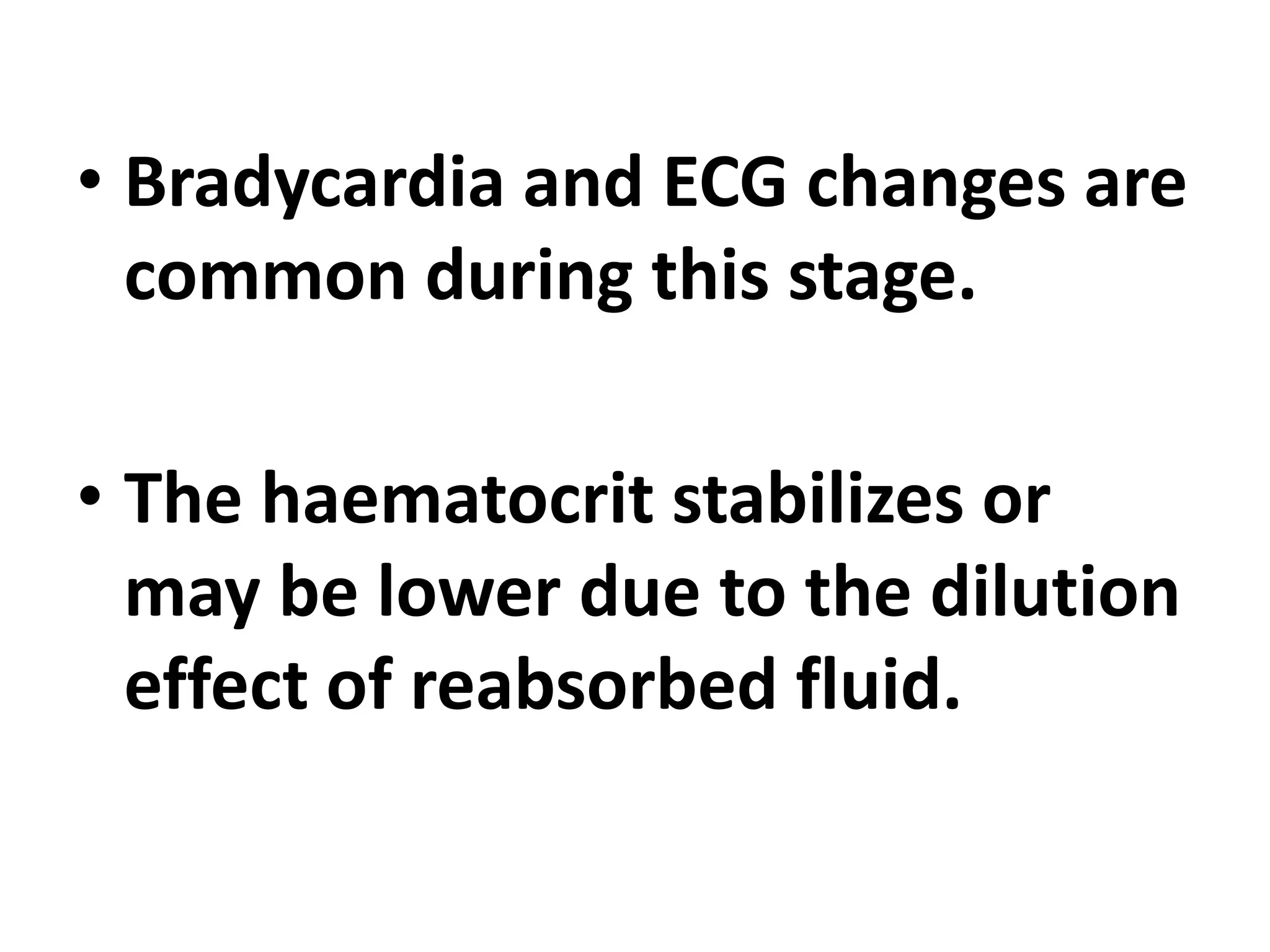 • Bradycardia and ECG changes are
common during this stage.
• The haematocrit stabilizes or
may be lower due to the dilution
effect of reabsorbed fluid.
 