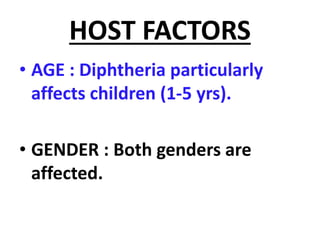 HOST FACTORS
• AGE : Diphtheria particularly
affects children (1-5 yrs).
• GENDER : Both genders are
affected.
 