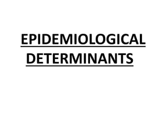 EPIDEMIOLOGICAL
DETERMINANTS
 