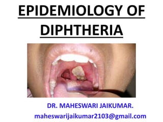 EPIDEMIOLOGY OF
DIPHTHERIA
DR. MAHESWARI JAIKUMAR.
maheswarijaikumar2103@gmail.com
 