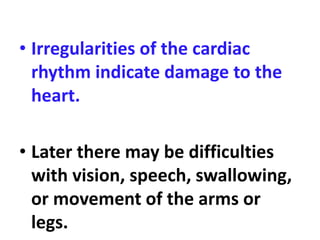 • Irregularities of the cardiac
rhythm indicate damage to the
heart.
• Later there may be difficulties
with vision, speech, swallowing,
or movement of the arms or
legs.
 