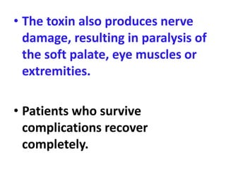 • The toxin also produces nerve
damage, resulting in paralysis of
the soft palate, eye muscles or
extremities.
• Patients who survive
complications recover
completely.
 