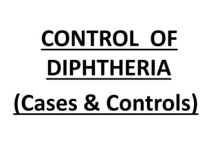 CONTROL OF
DIPHTHERIA
(Cases & Controls)
 