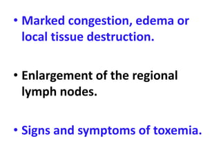• Marked congestion, edema or
local tissue destruction.
• Enlargement of the regional
lymph nodes.
• Signs and symptoms of toxemia.
 