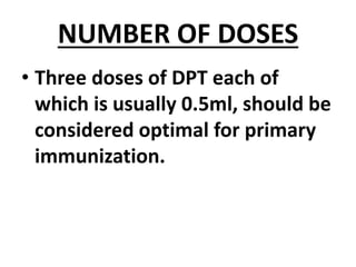 NUMBER OF DOSES
• Three doses of DPT each of
which is usually 0.5ml, should be
considered optimal for primary
immunization.
 