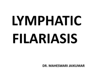 LYMPHATIC
FILARIASIS
DR. MAHESWARI JAIKUMAR
 