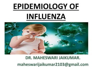 EPIDEMIOLOGY OF
INFLUENZA
DR. MAHESWARI JAIKUMAR.
maheswarijaikumar2103@gmail.com
 