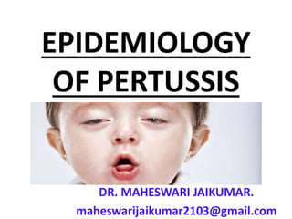 EPIDEMIOLOGY
OF PERTUSSIS
DR. MAHESWARI JAIKUMAR.
maheswarijaikumar2103@gmail.com
 