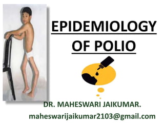 EPIDEMIOLOGY
OF POLIO
DR. MAHESWARI JAIKUMAR.
maheswarijaikumar2103@gmail.com
 