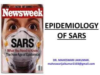 EPIDEMIOLOGY
OF SARS
DR. MAHESWARI JAIKUMAR.
maheswarijaikumar2103@gmail.com
 