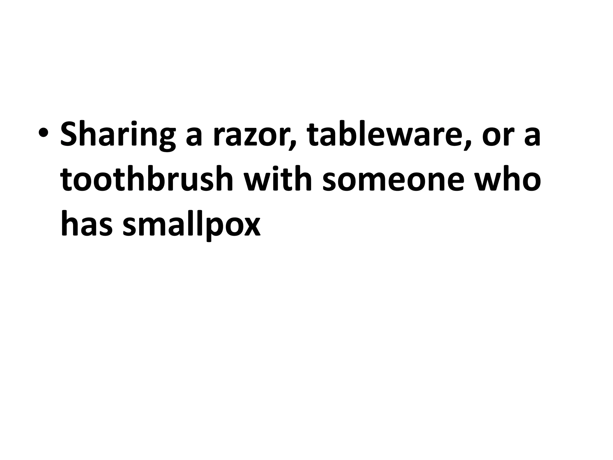• Sharing a razor, tableware, or a
toothbrush with someone who
has smallpox
 