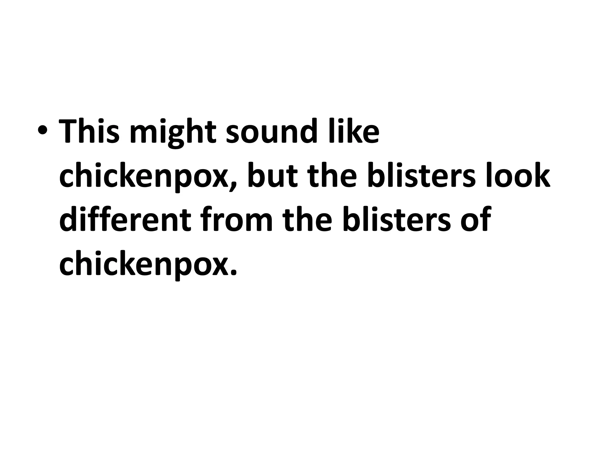 • This might sound like
chickenpox, but the blisters look
different from the blisters of
chickenpox.
 