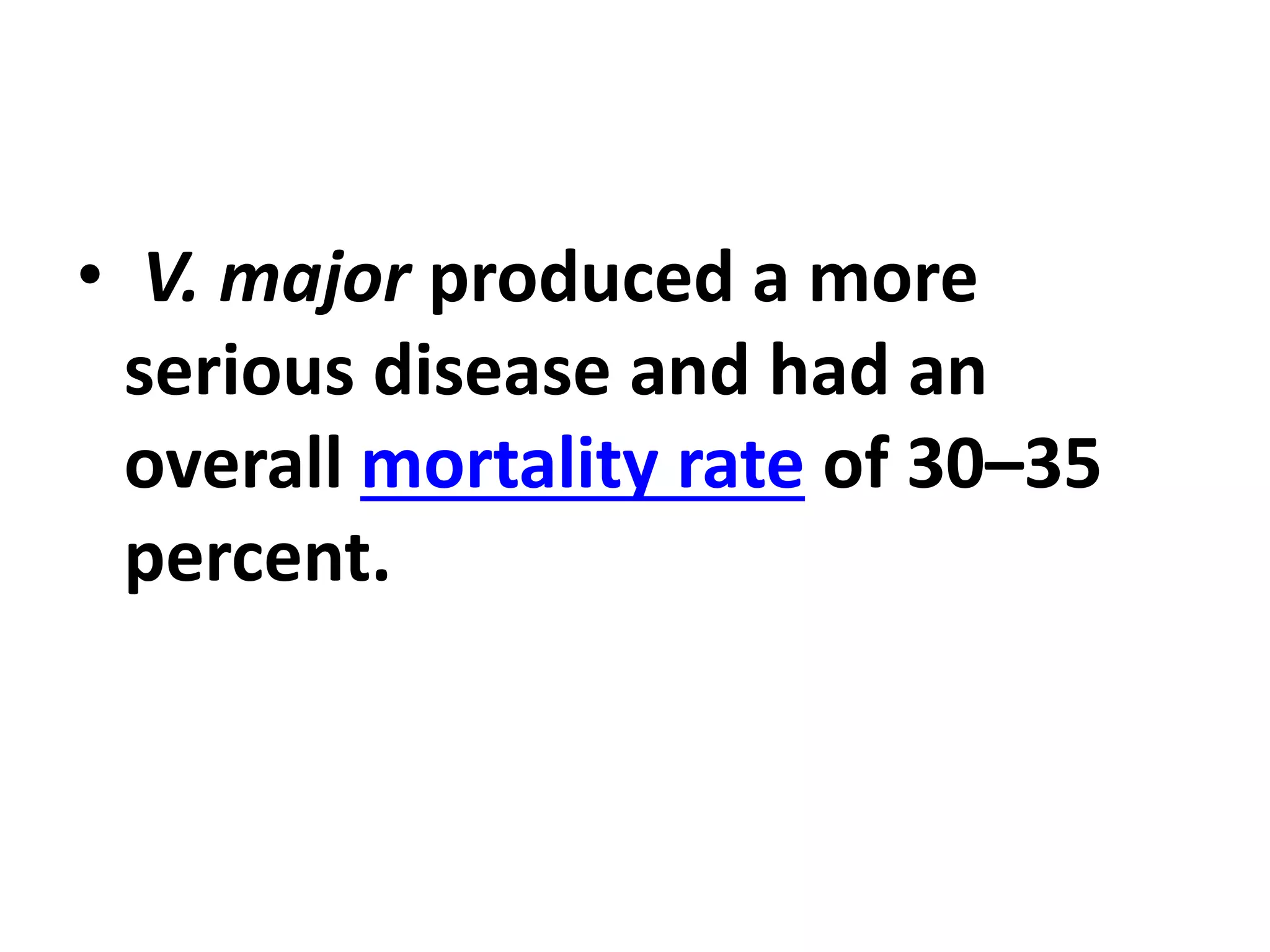• V. major produced a more
serious disease and had an
overall mortality rate of 30–35
percent.
 