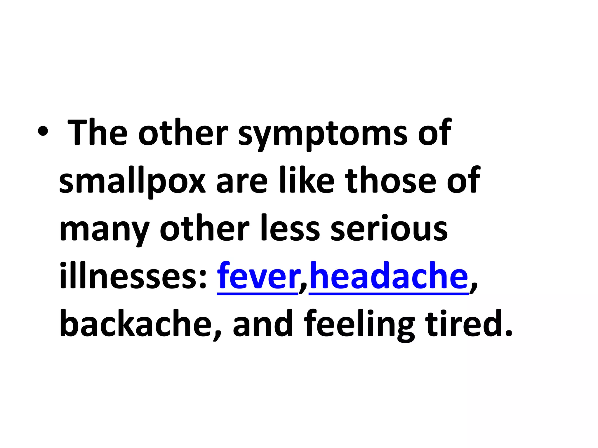 • The other symptoms of
smallpox are like those of
many other less serious
illnesses: fever,headache,
backache, and feeling tired.
 