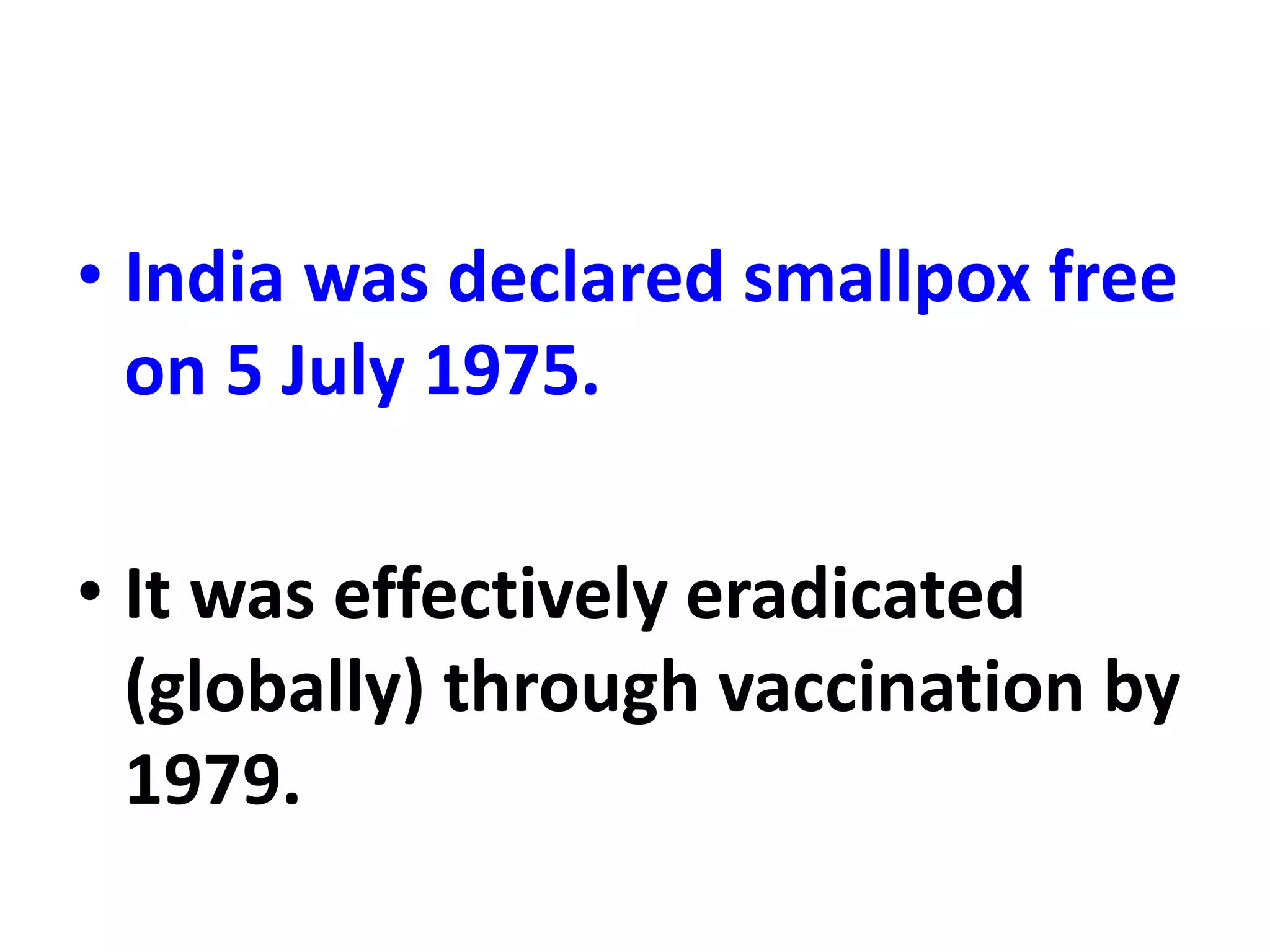 • India was declared smallpox free
on 5 July 1975.
• It was effectively eradicated
(globally) through vaccination by
1979.
 