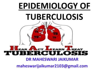 EPIDEMIOLOGY OF
TUBERCULOSIS
DR MAHESWARI JAIKUMAR
maheswarijaikumar2103@gmail.com
 