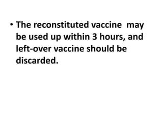 • The reconstituted vaccine may
be used up within 3 hours, and
left-over vaccine should be
discarded.
 