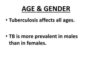 AGE & GENDER
• Tuberculosis affects all ages.
• TB is more prevalent in males
than in females.
 