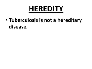 HEREDITY
• Tuberculosis is not a hereditary
disease.
 
