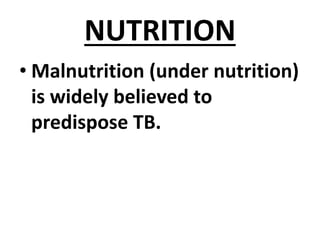 NUTRITION
• Malnutrition (under nutrition)
is widely believed to
predispose TB.
 